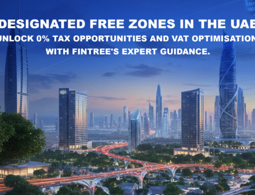 Designated Free Zones in the UAE: Unlock 0% Tax Opportunities and VAT Optimisation With Fintree’s Expert Guidance.